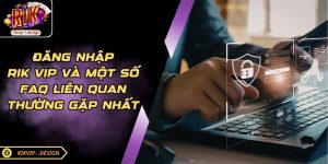 Đăng Nhập Rik Vip Và Một Số FAQ Liên Quan Thường Gặp Nhất