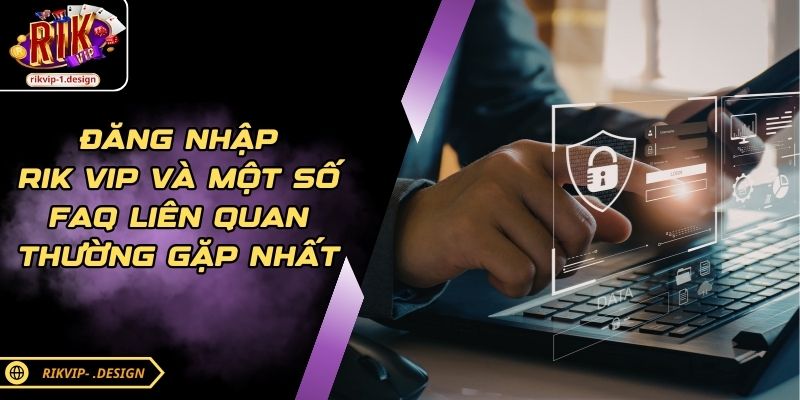 Đăng Nhập Rik Vip Và Một Số FAQ Liên Quan Thường Gặp Nhất