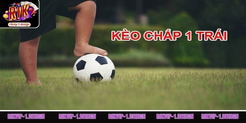 Giải thích rõ kèo chấp 1 trái trong cá cược bóng đá