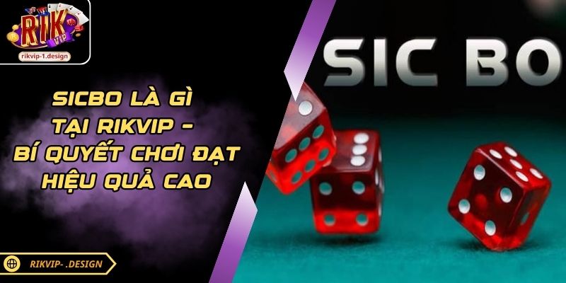 Sicbo Là Gì Tại RIKVIP – Bí Quyết Chơi Đạt Hiệu Quả Cao